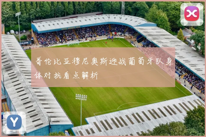 哥伦比亚穆尼奥斯迎战葡萄牙队身体对抗看点解析