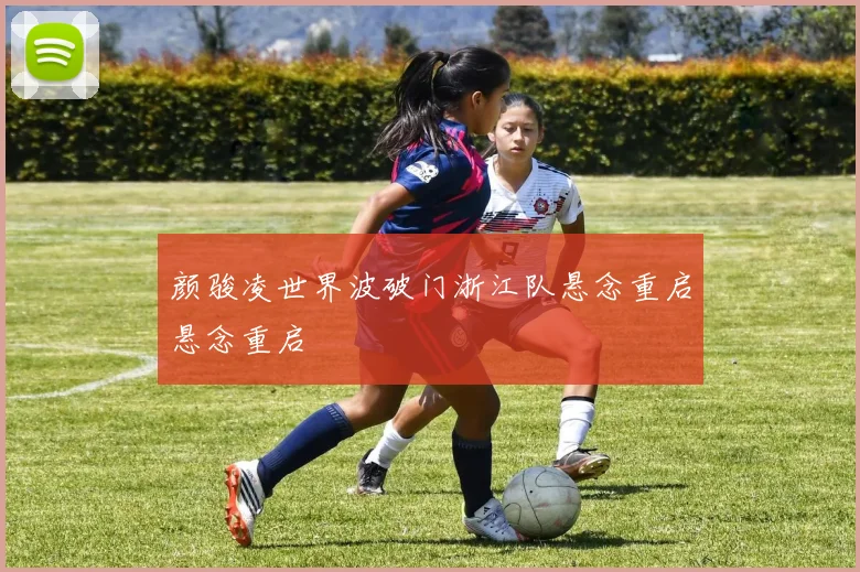 颜骏凌世界波破门浙江队悬念重启悬念重启
