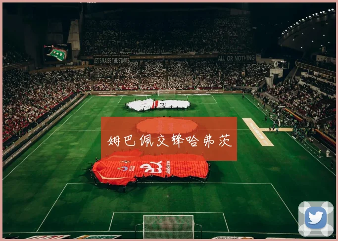 姆巴佩交锋哈弗茨