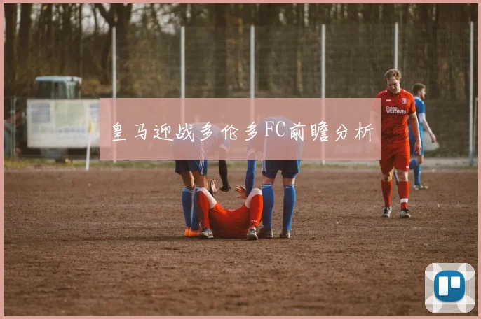 皇马迎战多伦多FC前瞻分析