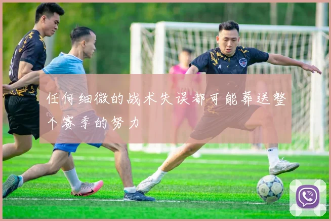 任何细微的战术失误都可能葬送整个赛季的努力