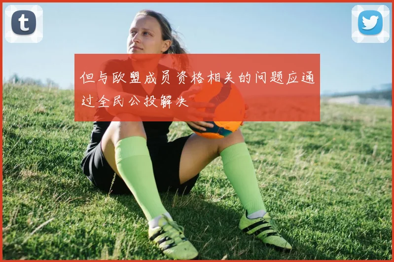 但与欧盟成员资格相关的问题应通过全民公投解决