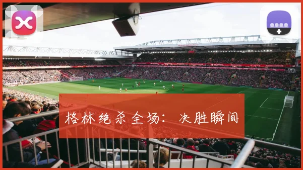 格林绝杀全场：决胜瞬间