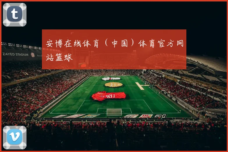 安博在线体育（中国）体育官方网站篮球