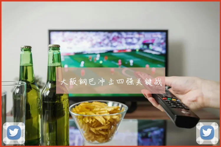 大阪钢巴冲击四强关键战