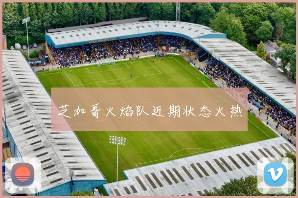 芝加哥火焰队近期状态火热