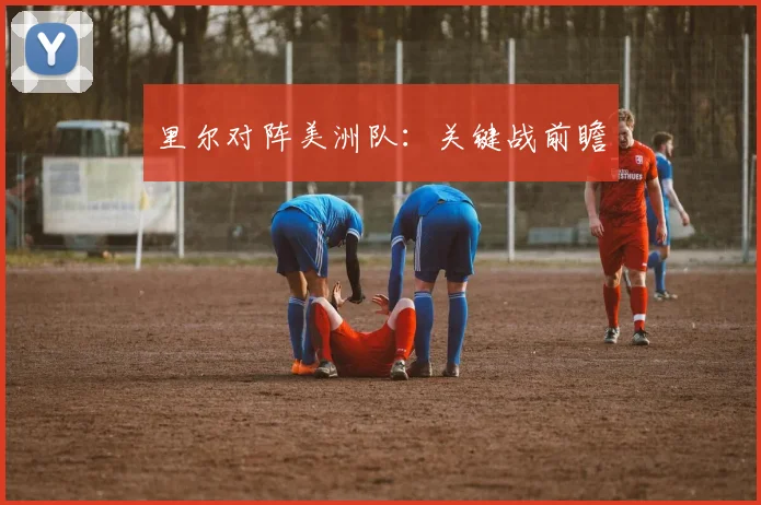 里尔对阵美洲队：关键战前瞻