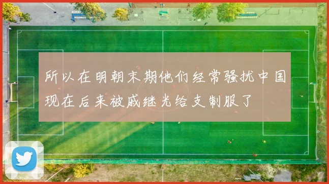 所以在明朝末期他们经常骚扰中国现在后来被戚继光给支制服了