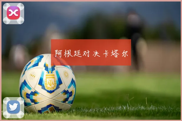 阿根廷对决卡塔尔