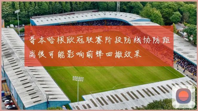 哥本哈根欧冠联赛阶段防线协防距离很可能影响前锋回撤效果