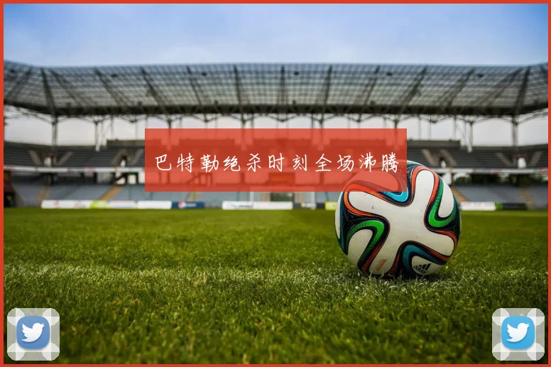 巴特勒绝杀时刻全场沸腾