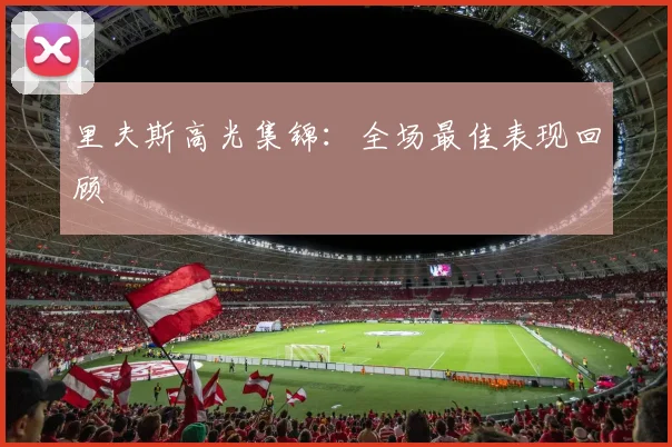里夫斯高光集锦：全场最佳表现回顾