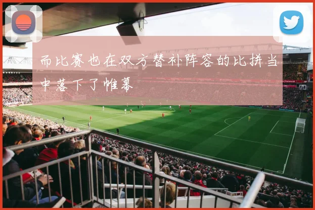 而比赛也在双方替补阵容的比拼当中落下了帷幕