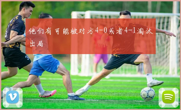 他们有可能被对方4-0或者4-1淘汰出局