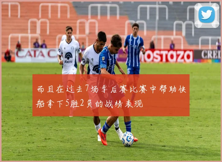 而且在过去7场季后赛比赛中帮助快船拿下5胜2负的战绩表现
