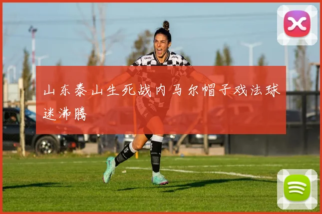 山东泰山生死战内马尔帽子戏法球迷沸腾