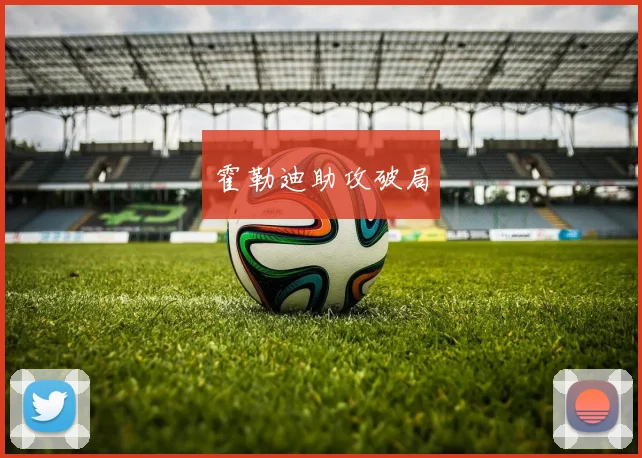 霍勒迪助攻破局