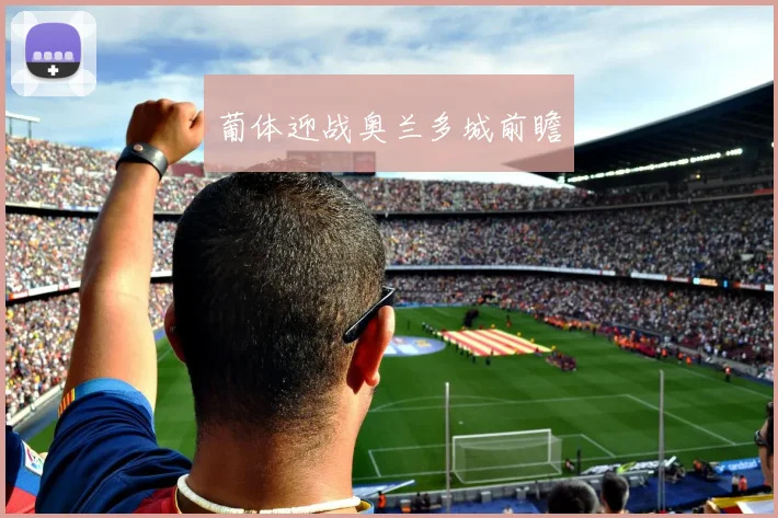 葡体迎战奥兰多城前瞻