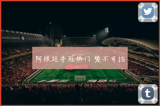 阿根廷夺冠热门 势不可挡
