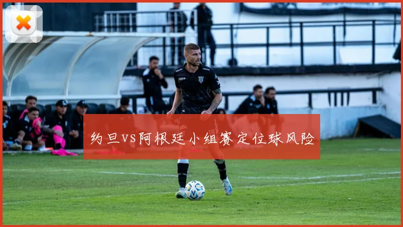 约旦vs阿根廷小组赛定位球风险