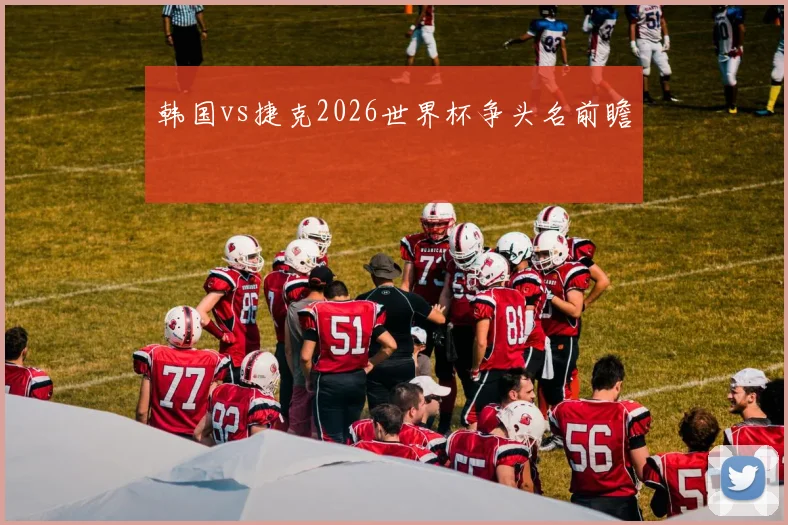 韩国vs捷克2026世界杯争头名前瞻