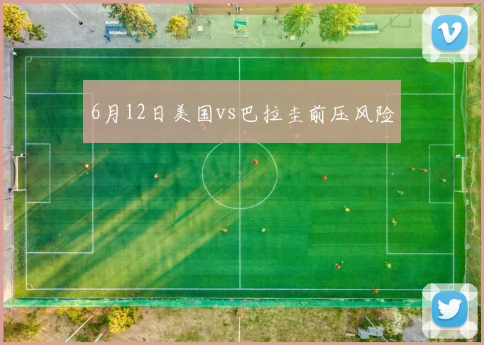 6月12日美国vs巴拉圭前压风险