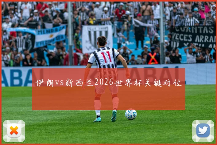 伊朗vs新西兰2026世界杯关键对位