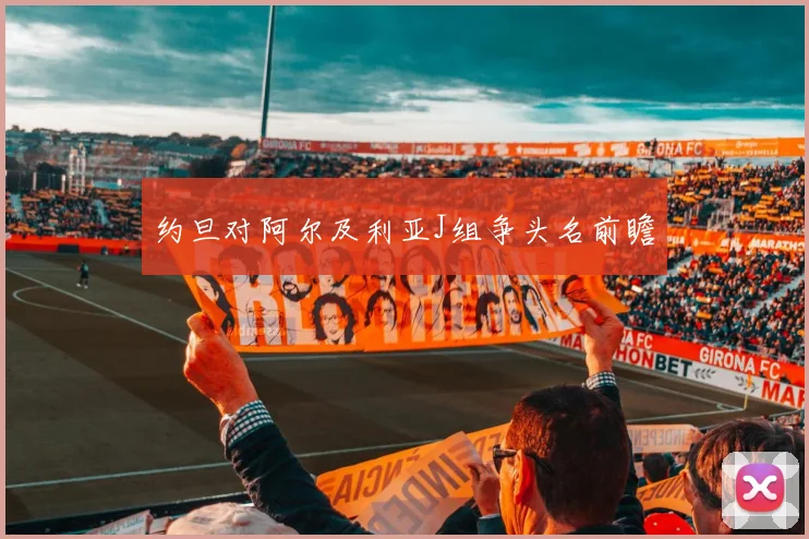 约旦对阿尔及利亚J组争头名前瞻