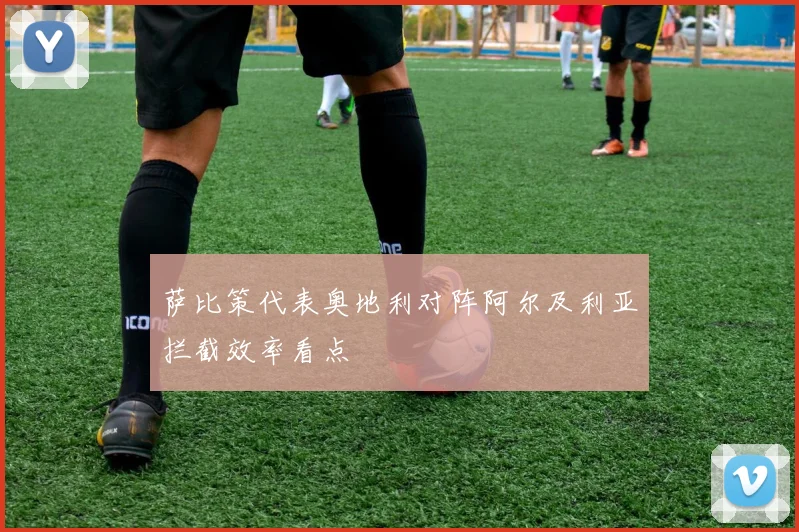 萨比策代表奥地利对阵阿尔及利亚拦截效率看点