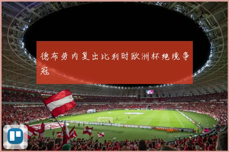 德布劳内复出比利时欧洲杯绝境争冠
