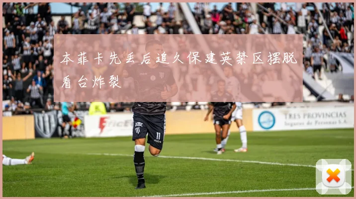 本菲卡先丢后追久保建英禁区摆脱看台炸裂
