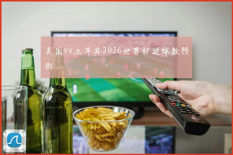 美国vs土耳其2026世界杯进球数预测