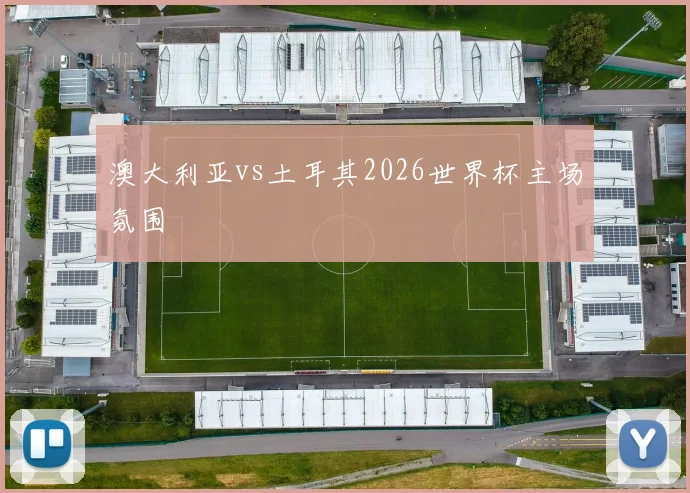 澳大利亚vs土耳其2026世界杯主场氛围