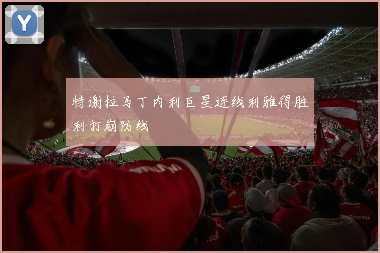 特谢拉马丁内利巨星连线利雅得胜利打崩防线