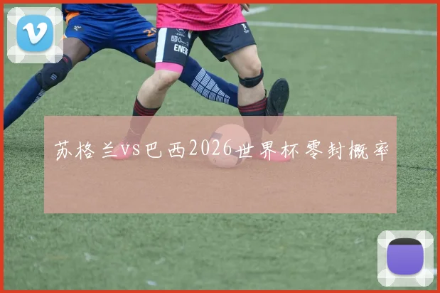 苏格兰vs巴西2026世界杯零封概率