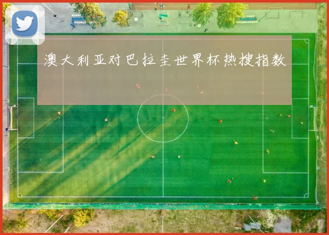 澳大利亚对巴拉圭世界杯热搜指数