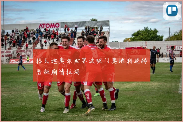 格瓦迪奥尔世界波破门奥地利逆转晋级剧情拉满