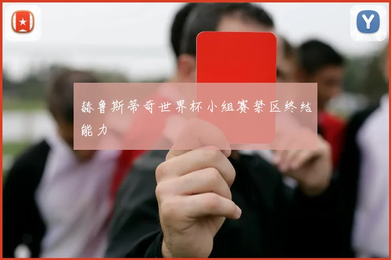 赫鲁斯蒂奇世界杯小组赛禁区终结能力