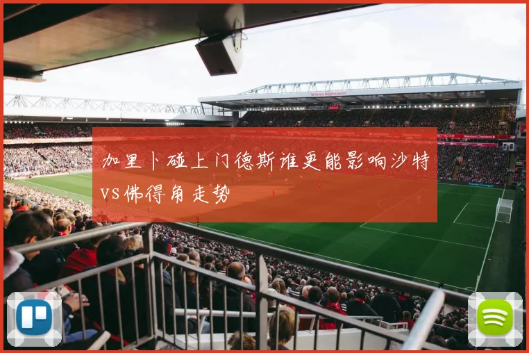 加里卜碰上门德斯谁更能影响沙特vs佛得角走势
