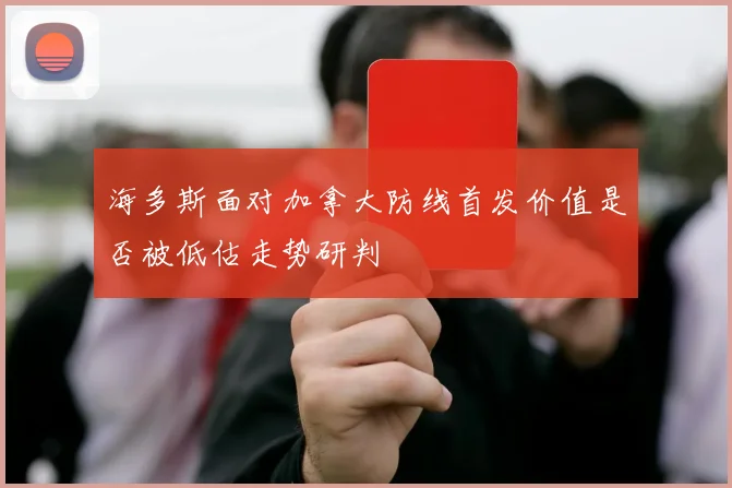 海多斯面对加拿大防线首发价值是否被低估走势研判