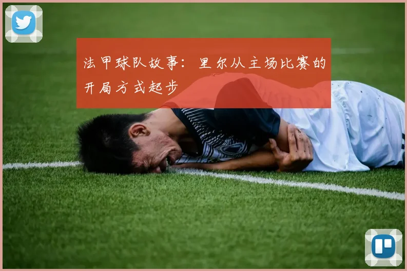 法甲球队故事：里尔从主场比赛的开局方式起步