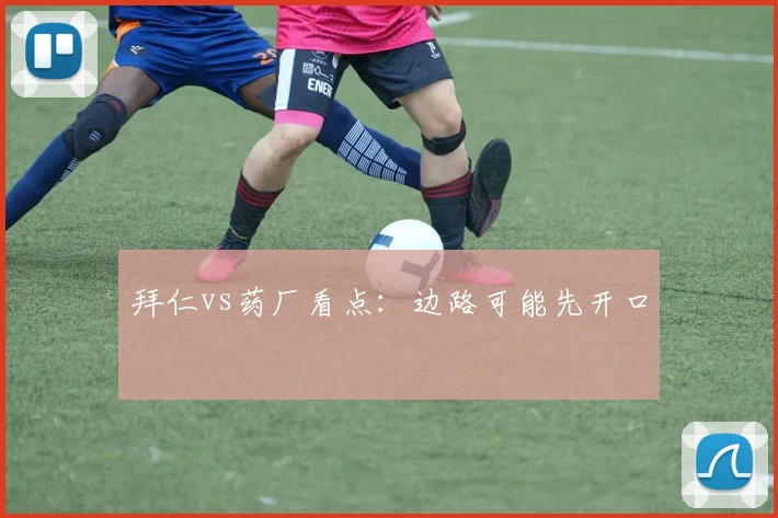 拜仁vs药厂看点：边路可能先开口