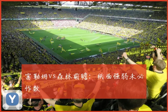 富勒姆vs森林前瞻：纸面强弱未必作数
