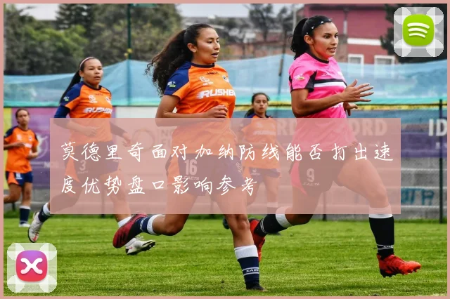 莫德里奇面对加纳防线能否打出速度优势盘口影响参考