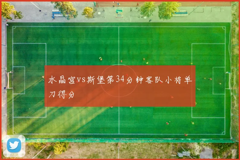 水晶宫vs斯堡第34分钟客队小将单刀得分