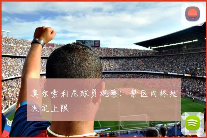奥尔索利尼球员观察：禁区内终结决定上限